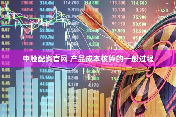 中股配资官网 产品成本核算的一般过程