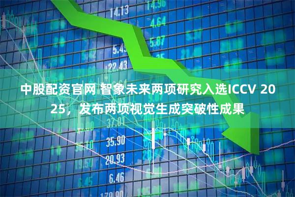 中股配资官网 智象未来两项研究入选ICCV 2025，发布两项视觉生成突破性成果