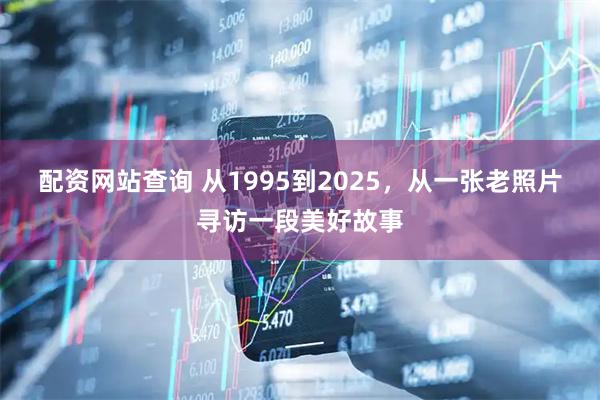 配资网站查询 从1995到2025,从一张老照片寻访一段美好故事