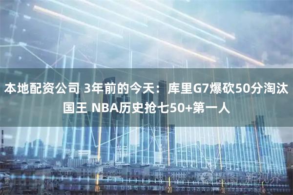 本地配资公司 3年前的今天：库里G7爆砍50分淘汰国王 NBA历史抢七50+第一人