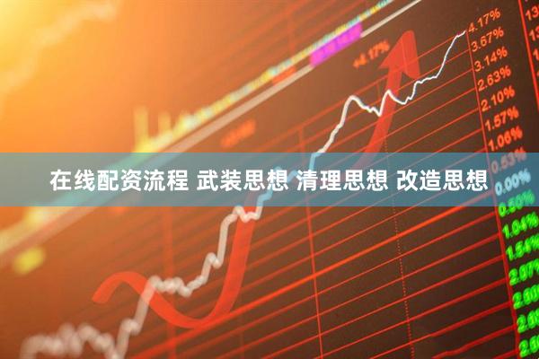 在线配资流程 武装思想 清理思想 改造思想
