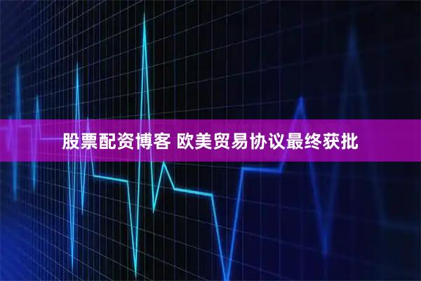股票配资博客 欧美贸易协议最终获批