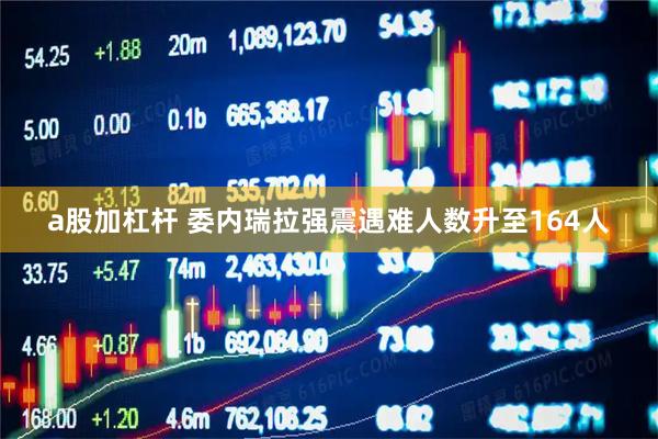 a股加杠杆 委内瑞拉强震遇难人数升至164人