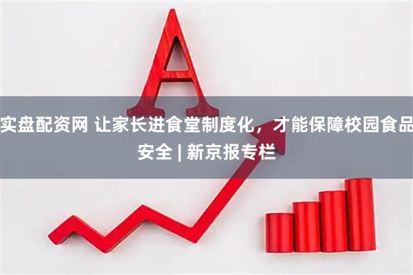 实盘配资网 让家长进食堂制度化，才能保障校园食品安全 | 新京报专栏