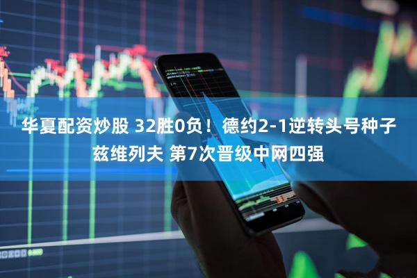 华夏配资炒股 32胜0负！德约2-1逆转头号种子兹维列夫 第7次晋级中网四强